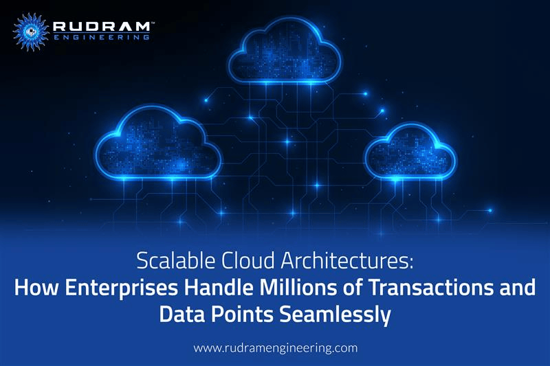 Scalable Cloud Architectures: How Enterprises Handle Millions of Transactions and Data Points Seamlessly