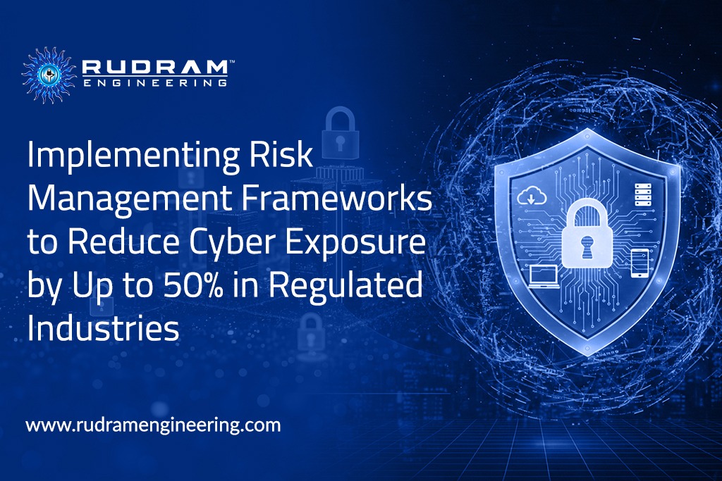 Implementing Risk Management Frameworks to Reduce Cyber Exposure by Up to 50% in Regulated Industries